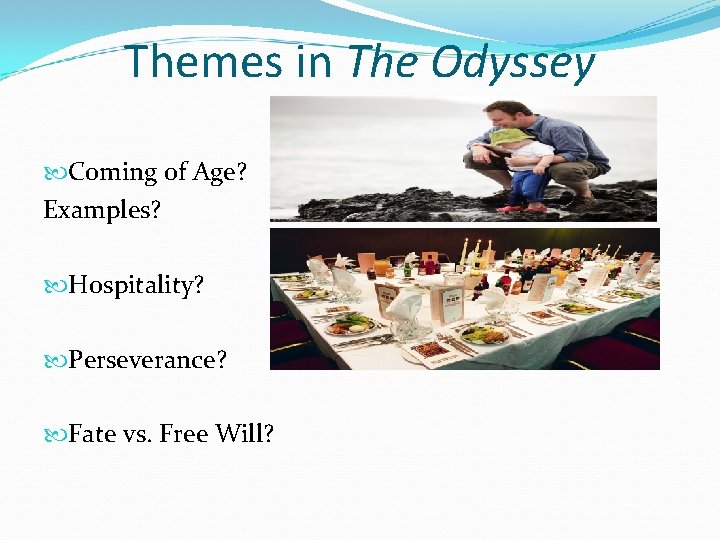 Themes in The Odyssey Coming of Age? Examples? Hospitality? Perseverance? Fate vs. Free Will?