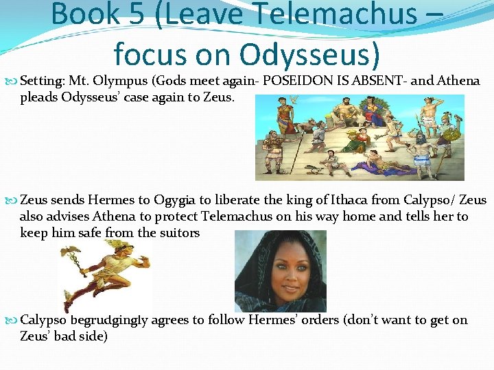 Book 5 (Leave Telemachus – focus on Odysseus) Setting: Mt. Olympus (Gods meet again-