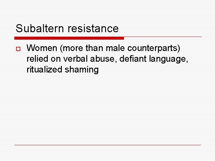 Subaltern resistance o Women (more than male counterparts) relied on verbal abuse, defiant language,