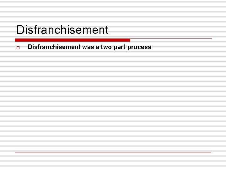 Disfranchisement o Disfranchisement was a two part process 