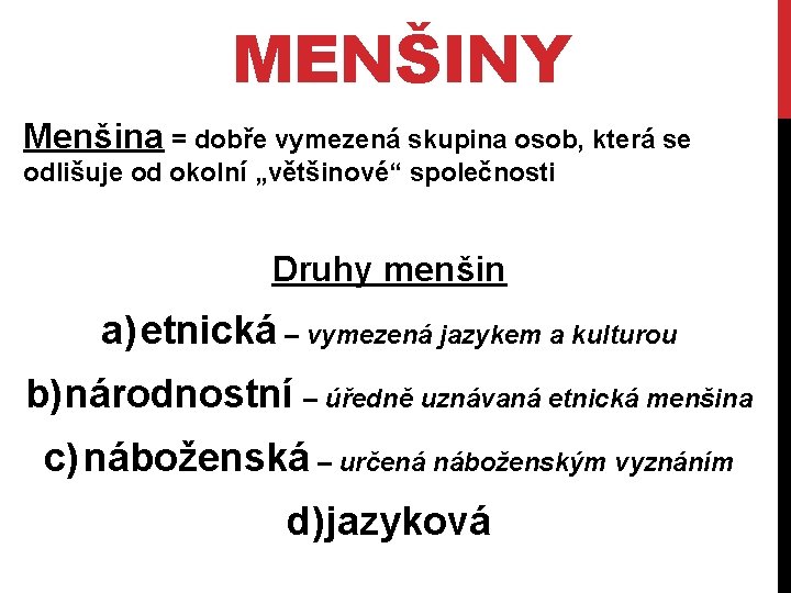 MENŠINY Menšina = dobře vymezená skupina osob, která se odlišuje od okolní „většinové“ společnosti