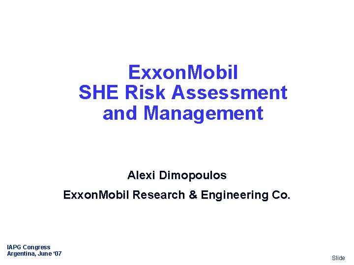 Exxon. Mobil SHE Risk Assessment and Management Alexi Dimopoulos Exxon. Mobil Research & Engineering