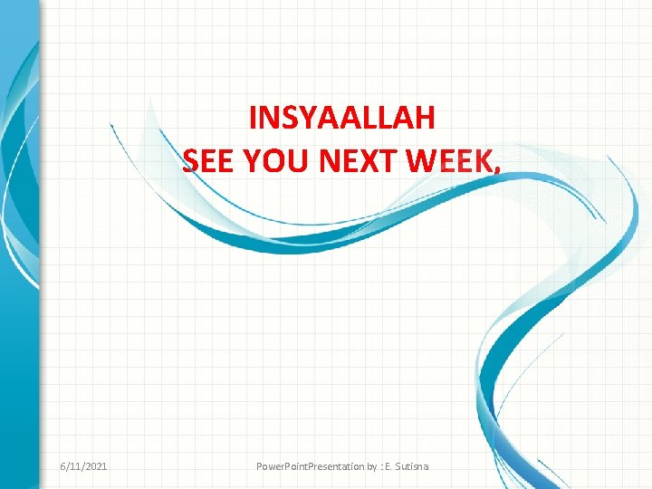 INSYAALLAH SEE YOU NEXT WEEK, 6/11/2021 Power. Point. Presentation by : E. Sutisna 