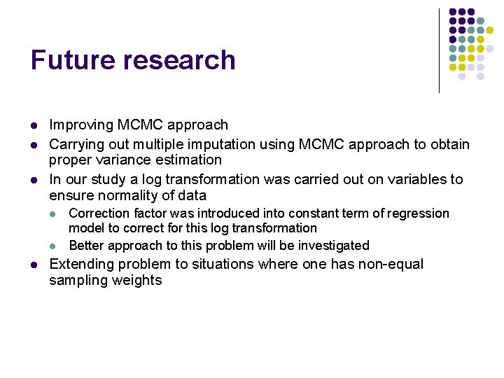 Future research l l l Improving MCMC approach Carrying out multiple imputation using MCMC