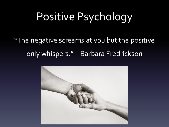 Positive Psychology “The negative screams at you but the positive only whispers. ” –