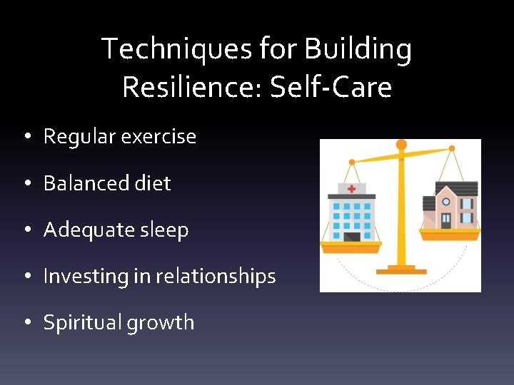 Techniques for Building Resilience: Self-Care • Regular exercise • Balanced diet • Adequate sleep
