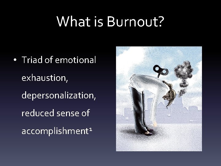 What is Burnout? • Triad of emotional exhaustion, depersonalization, reduced sense of accomplishment 1