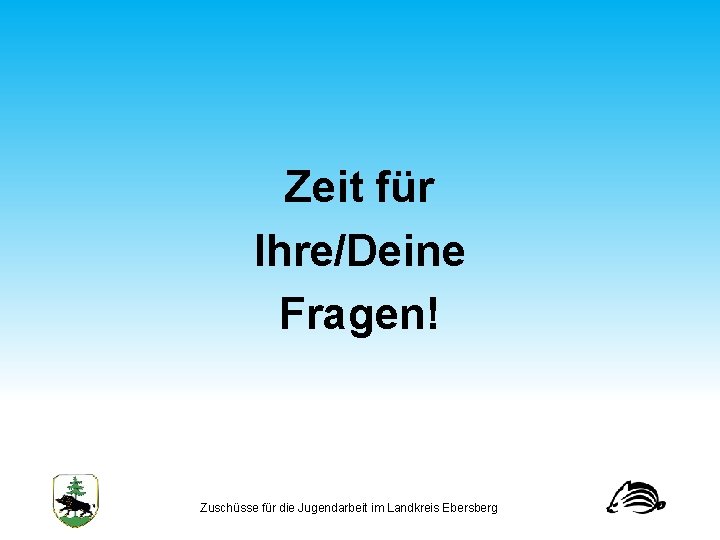 Zeit für Ihre/Deine Fragen! Zuschüsse für die Jugendarbeit im Landkreis Ebersberg 