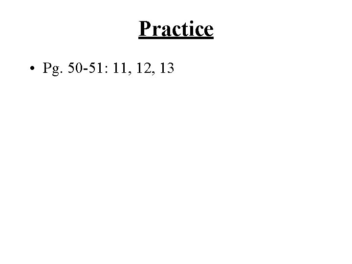 Practice • Pg. 50 -51: 11, 12, 13 