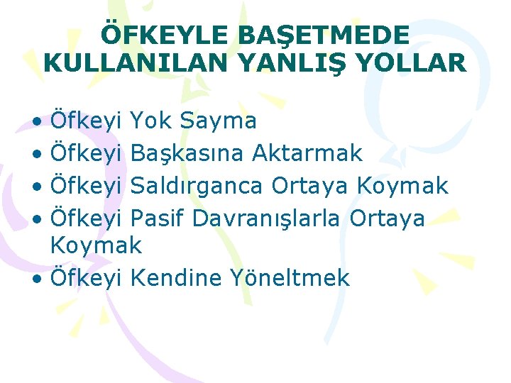 ÖFKEYLE BAŞETMEDE KULLANILAN YANLIŞ YOLLAR • Öfkeyi Yok Sayma • Öfkeyi Başkasına Aktarmak •