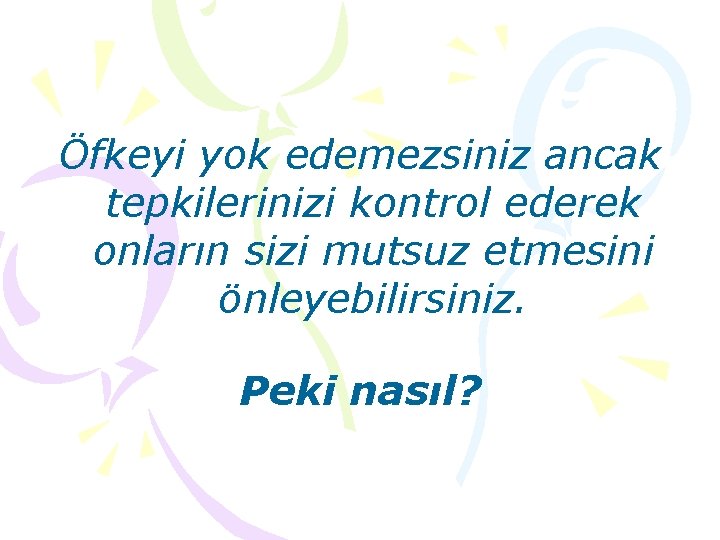 Öfkeyi yok edemezsiniz ancak tepkilerinizi kontrol ederek onların sizi mutsuz etmesini önleyebilirsiniz. Peki nasıl?