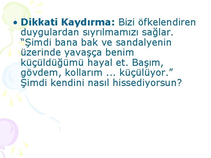  • Dikkati Kaydırma: Bizi öfkelendiren duygulardan sıyrılmamızı sağlar. “Şimdi bana bak ve sandalyenin