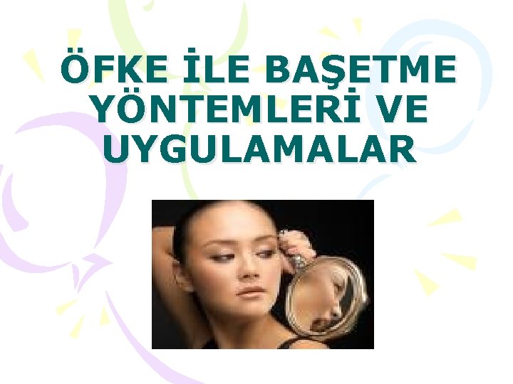 ÖFKE İLE BAŞETME YÖNTEMLERİ VE UYGULAMALAR 