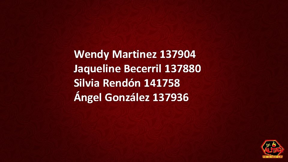 Wendy Martinez 137904 Jaqueline Becerril 137880 Silvia Rendón 141758 Ángel González 137936 