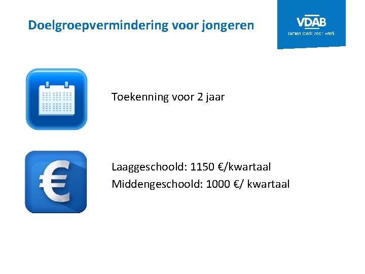 Doelgroepvermindering voor jongeren Toekenning voor 2 jaar Laaggeschoold: 1150 €/kwartaal Middengeschoold: 1000 €/ kwartaal