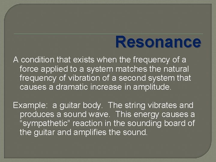 Resonance A condition that exists when the frequency of a force applied to a