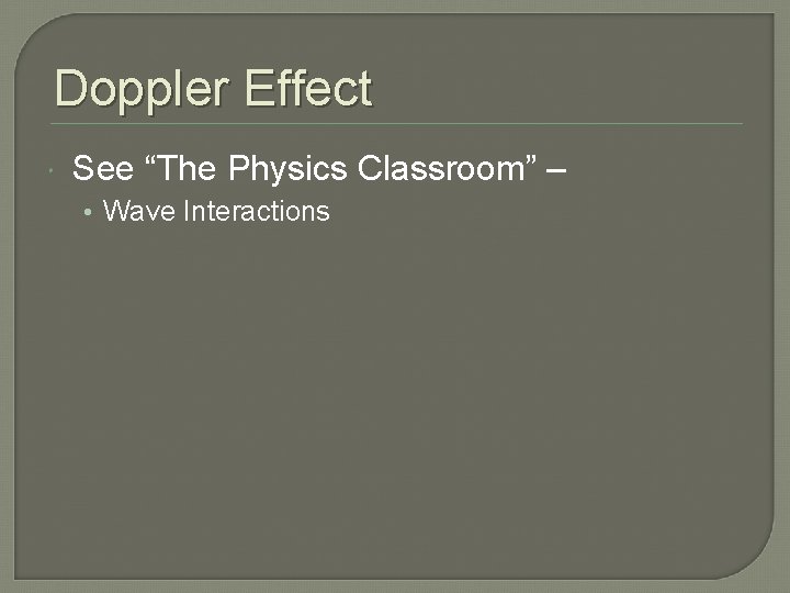 Doppler Effect See “The Physics Classroom” – • Wave Interactions 