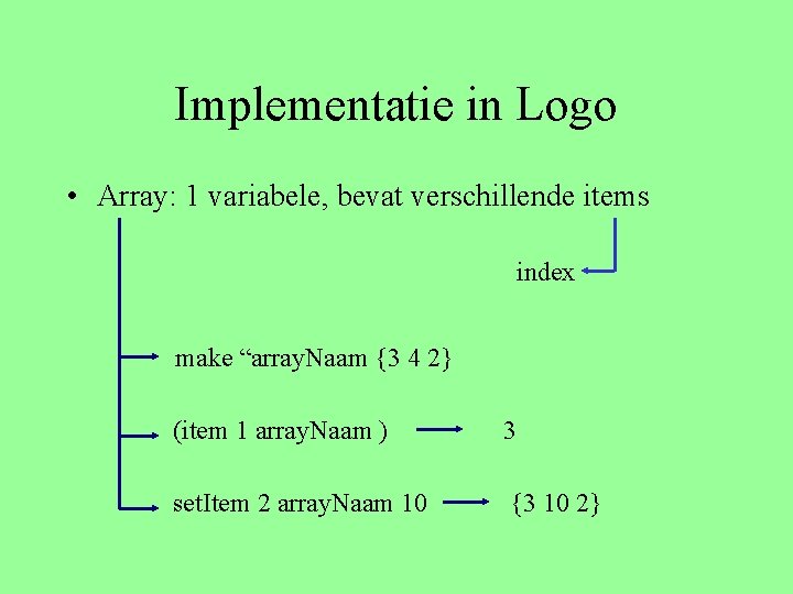 Implementatie in Logo • Array: 1 variabele, bevat verschillende items index make “array. Naam