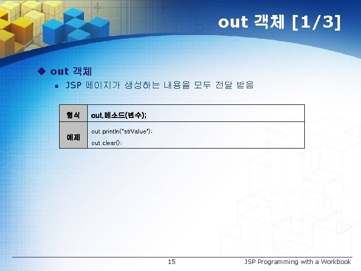 out 객체 [1/3] u out 객체 n JSP 페이지가 생성하는 내용을 모두 전달 받음