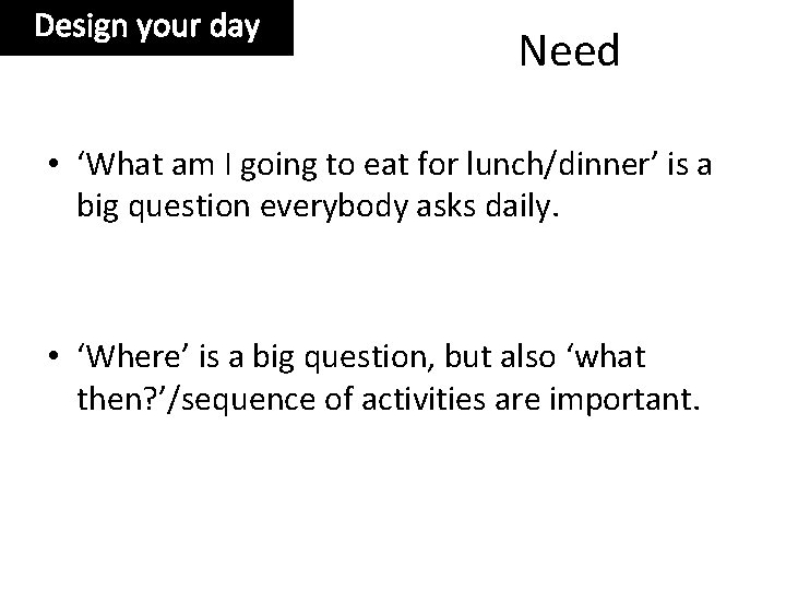 Design your day Need • ‘What am I going to eat for lunch/dinner’ is