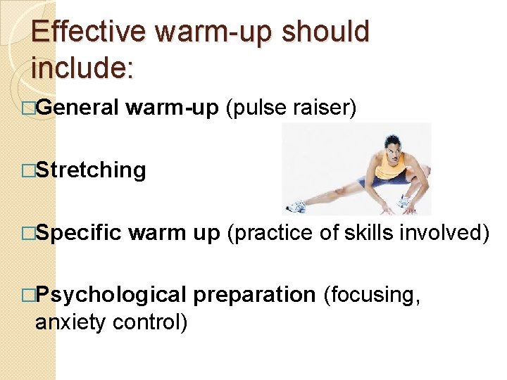 Effective warm-up should include: �General warm-up (pulse raiser) �Stretching �Specific warm up (practice of
