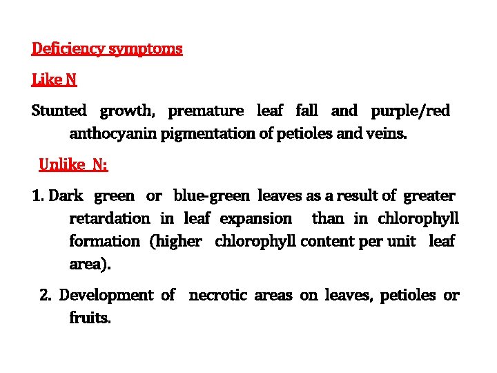 Deficiency symptoms Like N Stunted growth, premature leaf fall and purple/red anthocyanin pigmentation of