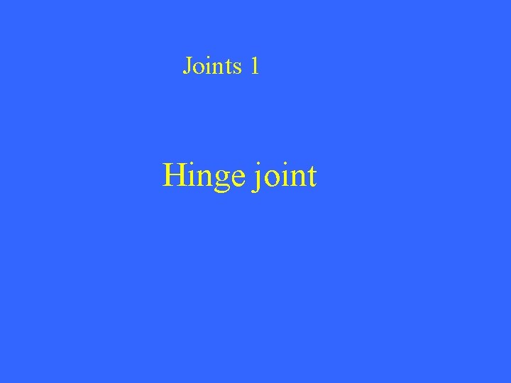 Joints 1 Hinge joint 