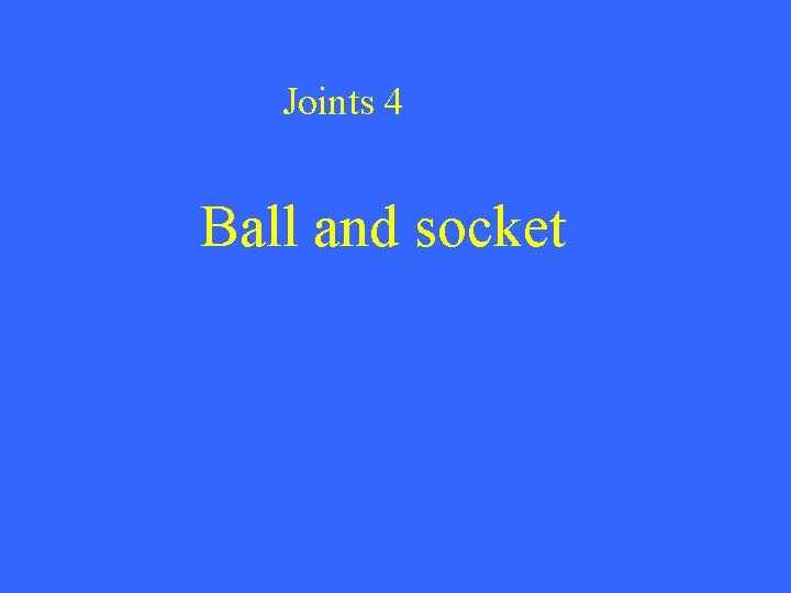 Joints 4 Ball and socket 