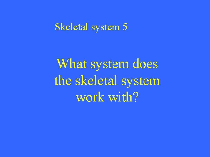 Skeletal system 5 What system does the skeletal system work with? 
