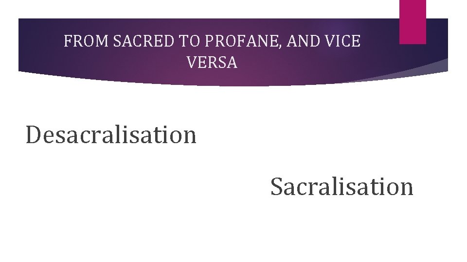 FROM SACRED TO PROFANE, AND VICE VERSA Desacralisation Sacralisation 