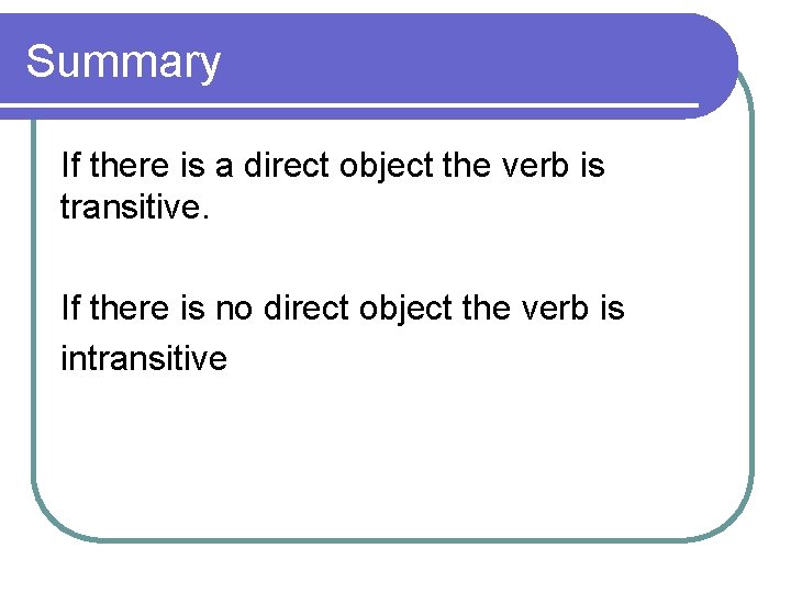 Summary If there is a direct object the verb is transitive. If there is