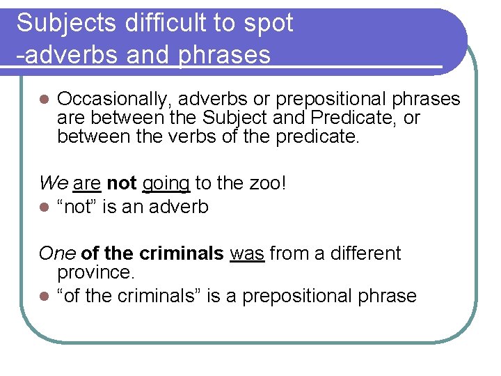 Subjects difficult to spot -adverbs and phrases l Occasionally, adverbs or prepositional phrases are
