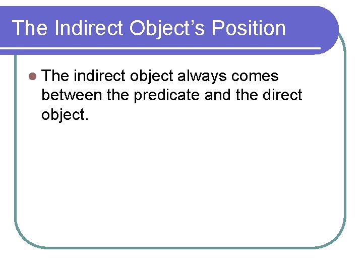 The Indirect Object’s Position l The indirect object always comes between the predicate and
