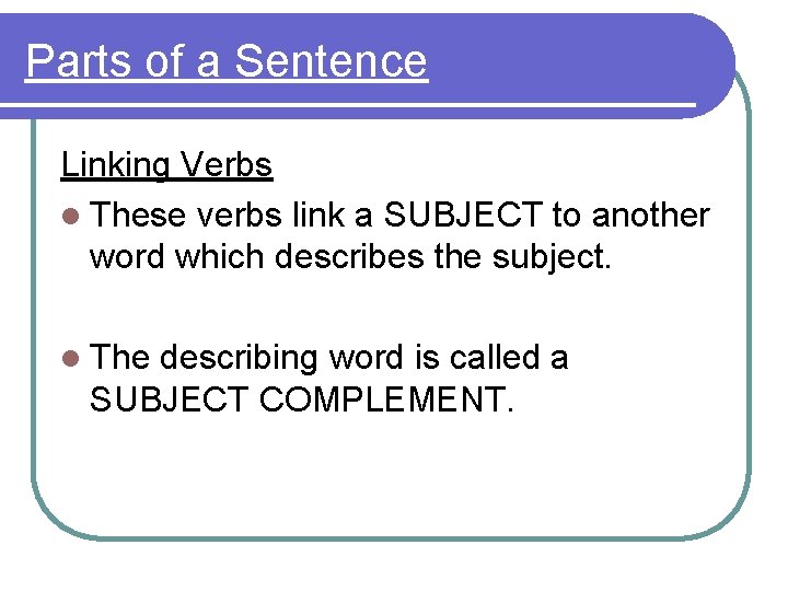 Parts of a Sentence Linking Verbs l These verbs link a SUBJECT to another