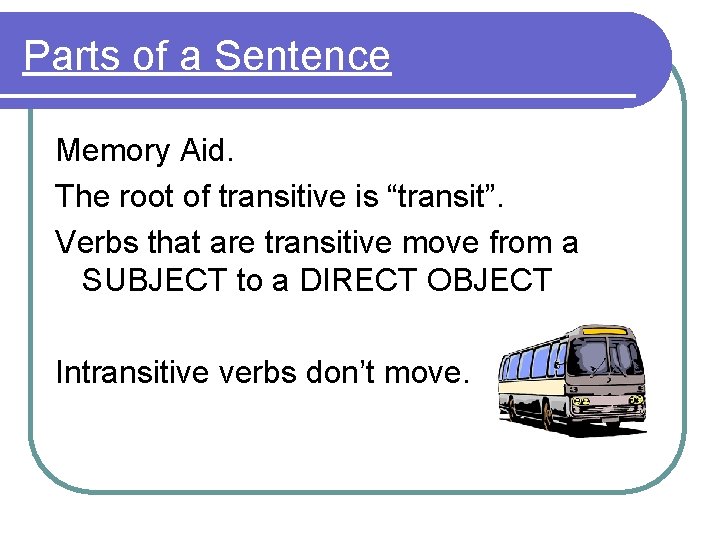 Parts of a Sentence Memory Aid. The root of transitive is “transit”. Verbs that