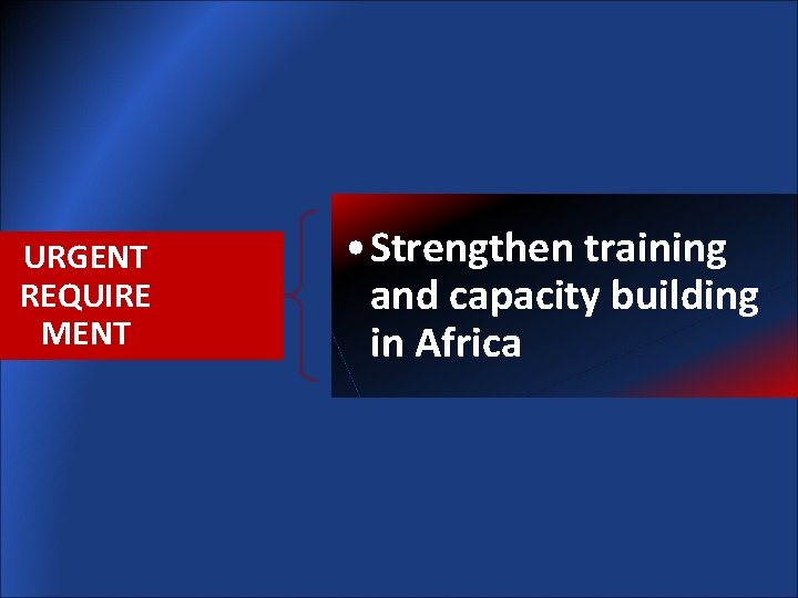 URGENT REQUIRE MENT • Strengthen training and capacity building in Africa 