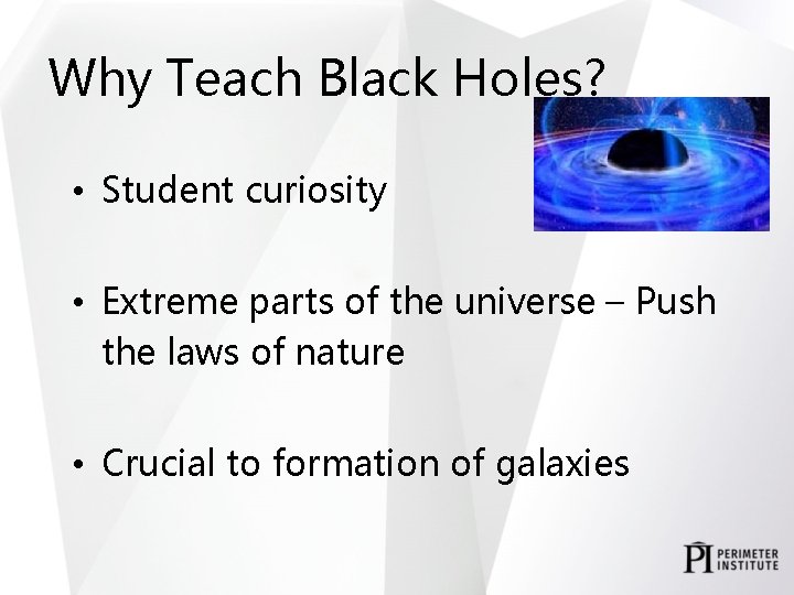 Why Teach Black Holes? • Student curiosity • Extreme parts of the universe –