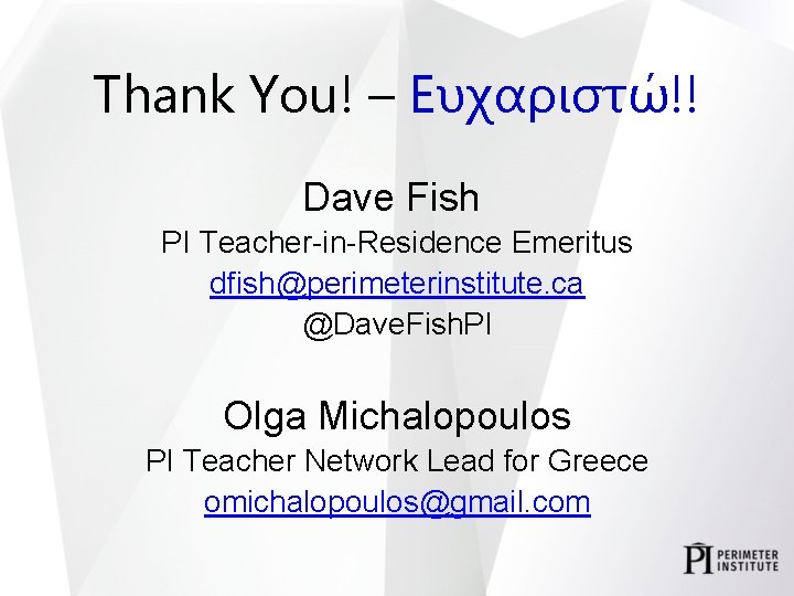 Thank You! – Ευχαριστώ!! Dave Fish PI Teacher-in-Residence Emeritus dfish@perimeterinstitute. ca @Dave. Fish. PI
