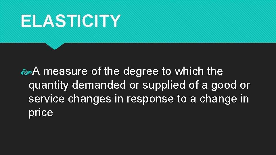 ELASTICITY A measure of the degree to which the quantity demanded or supplied of