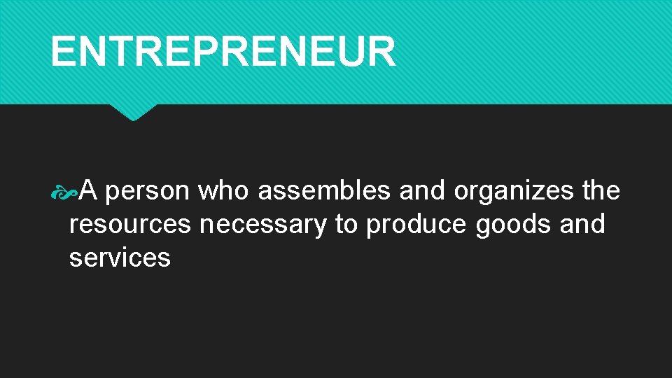 ENTREPRENEUR A person who assembles and organizes the resources necessary to produce goods and