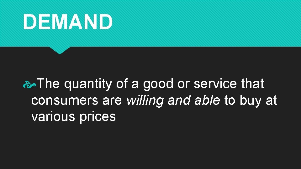 DEMAND The quantity of a good or service that consumers are willing and able