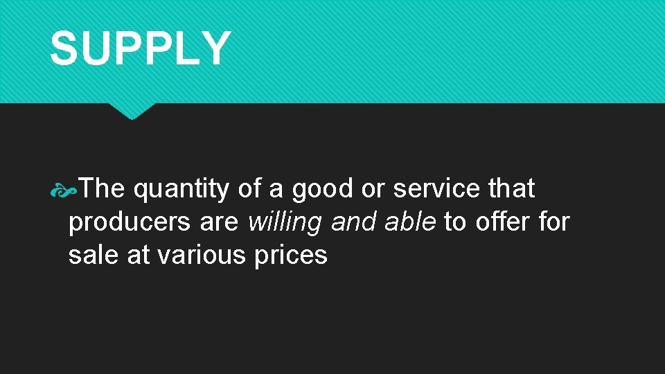 SUPPLY The quantity of a good or service that producers are willing and able