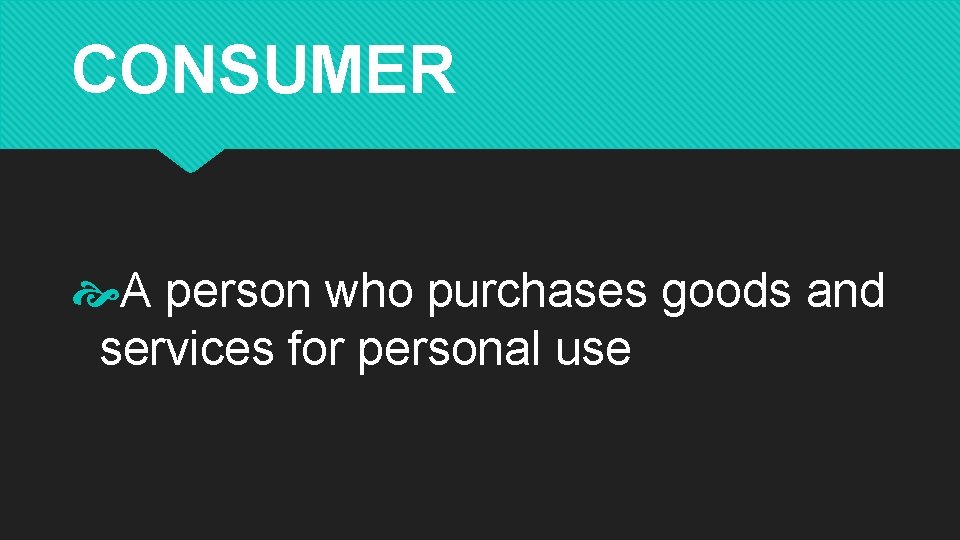CONSUMER A person who purchases goods and services for personal use 