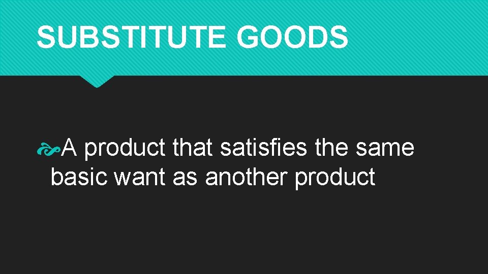SUBSTITUTE GOODS A product that satisfies the same basic want as another product 