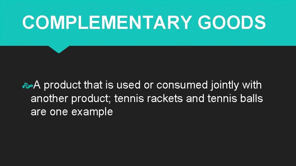 COMPLEMENTARY GOODS A product that is used or consumed jointly with another product; tennis