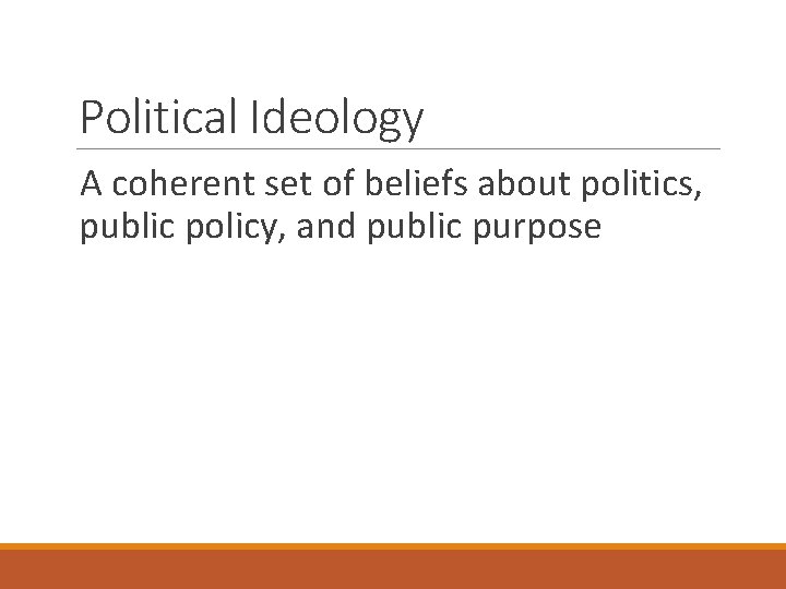Political Ideology A coherent set of beliefs about politics, public policy, and public purpose