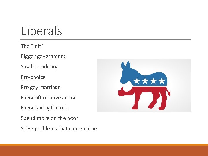 Liberals The “left” Bigger government Smaller military Pro-choice Pro gay marriage Favor affirmative action
