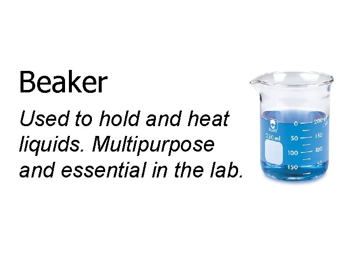 Beaker Used to hold and heat liquids. Multipurpose and essential in the lab. 