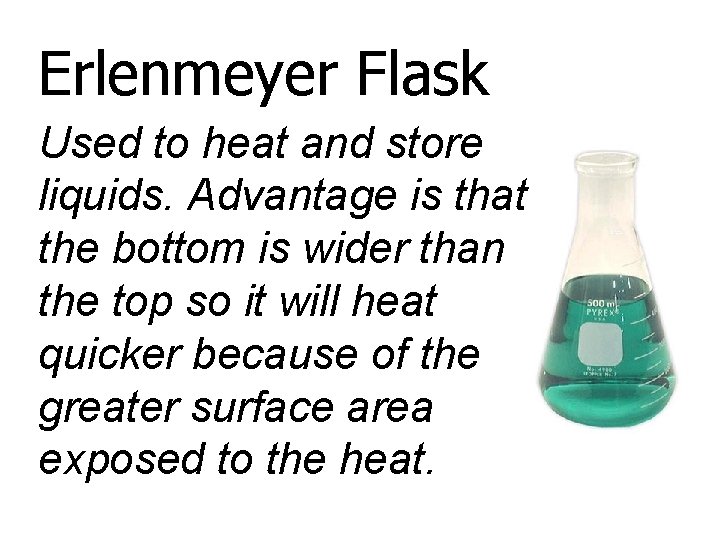 Erlenmeyer Flask Used to heat and store liquids. Advantage is that the bottom is