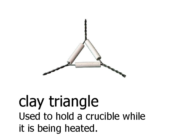 clay triangle Used to hold a crucible while it is being heated. 